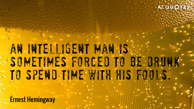 Ernest Hemingway cita: Un hombre inteligente a veces se ve obligado a emborracharse para...