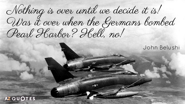 John Belushi quote: Nothing is over until we decide it is! Was it over when the...