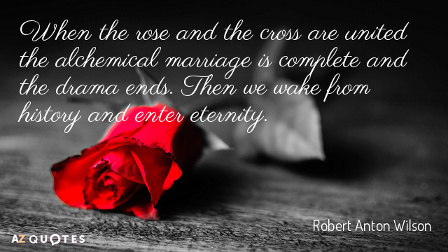 Cita de Robert Anton Wilson: Cuando la rosa y la cruz se unen el matrimonio alquímico es...