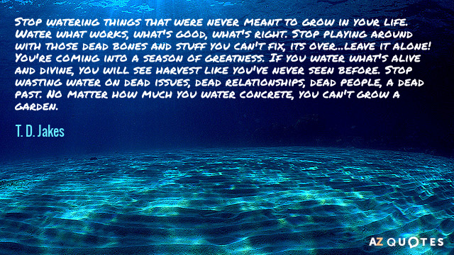 T. D. Jakes cita: Deja de regar cosas que nunca debieron crecer en tu vida...