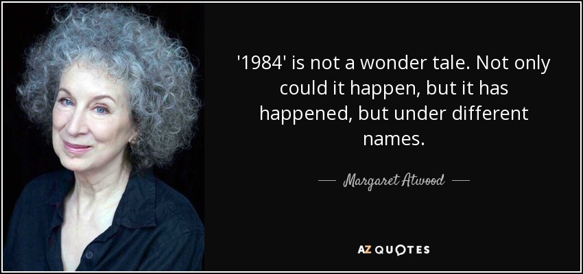 '1984' is not a wonder tale. Not only could it happen, but it has happened, but under different names. - Margaret Atwood