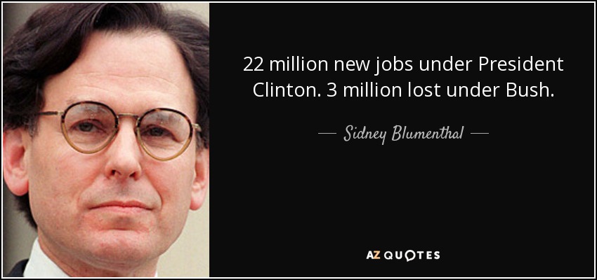 22 millones de nuevos empleos con Clinton. 3 millones perdidos con Bush. - Sidney Blumenthal