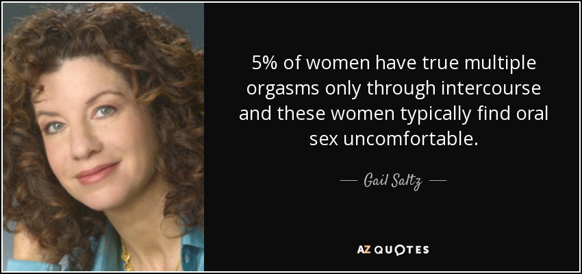 5% of women have true multiple orgasms only through intercourse and these women typically find oral sex uncomfortable. - Gail Saltz