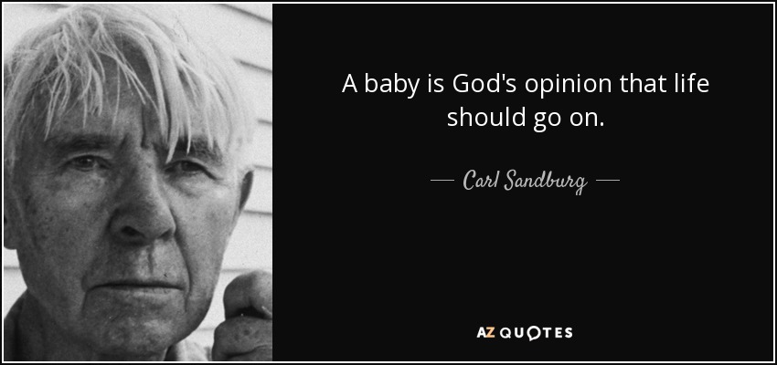 A baby is God's opinion that life should go on. - Carl Sandburg