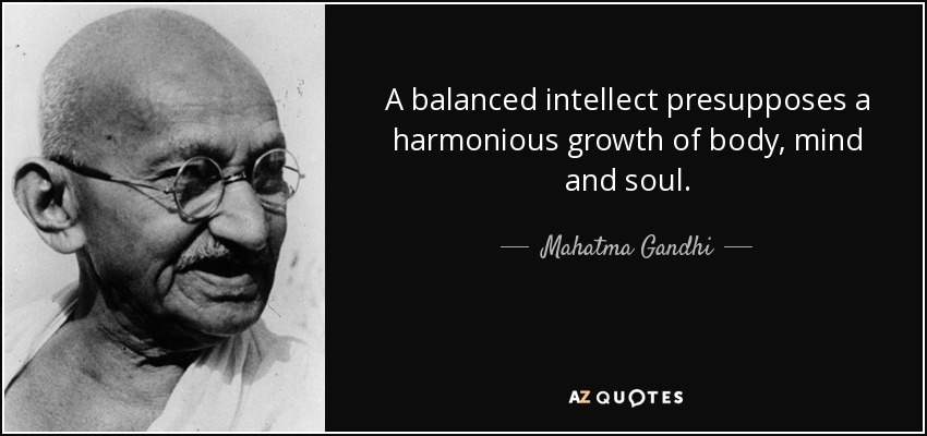 Un intelecto equilibrado presupone un crecimiento armonioso del cuerpo, la mente y el alma. - Mahatma Gandhi
