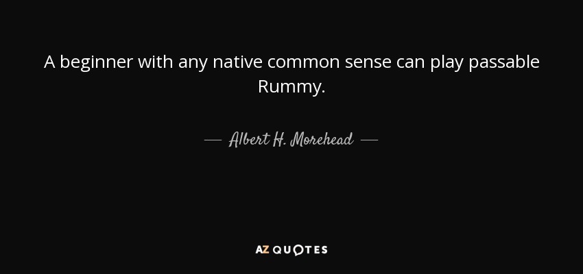 A beginner with any native common sense can play passable Rummy. - Albert H. Morehead