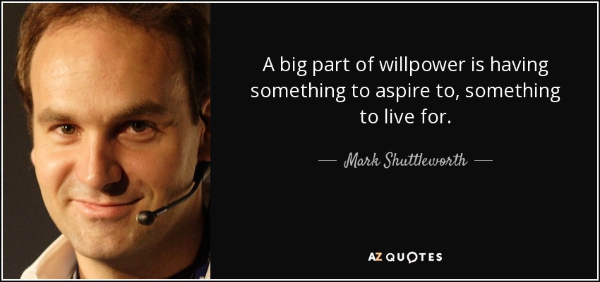 A big part of willpower is having something to aspire to, something to live for. - Mark Shuttleworth