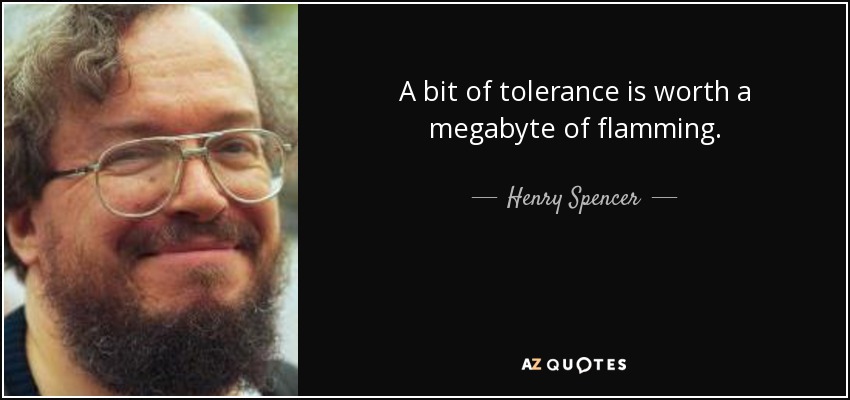 A bit of tolerance is worth a megabyte of flamming. - Henry Spencer