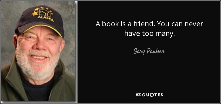 A book is a friend. You can never have too many. - Gary Paulsen