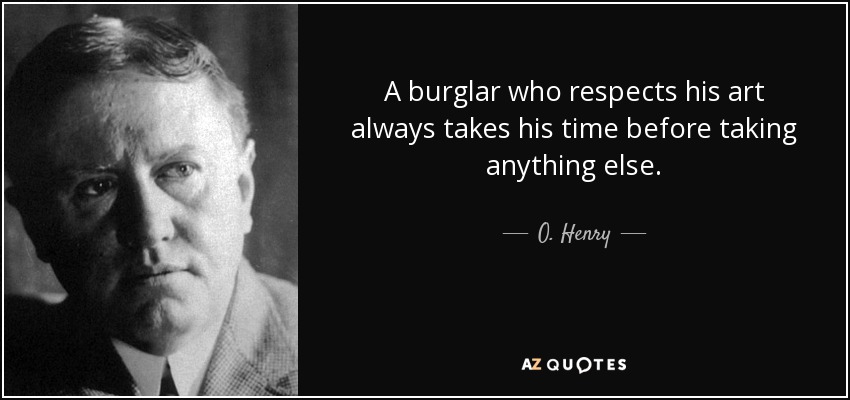 A burglar who respects his art always takes his time before taking anything else. - O. Henry
