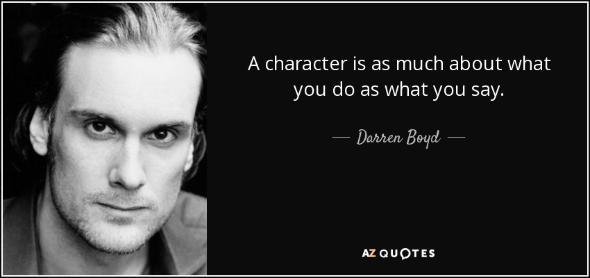 A character is as much about what you do as what you say. - Darren Boyd