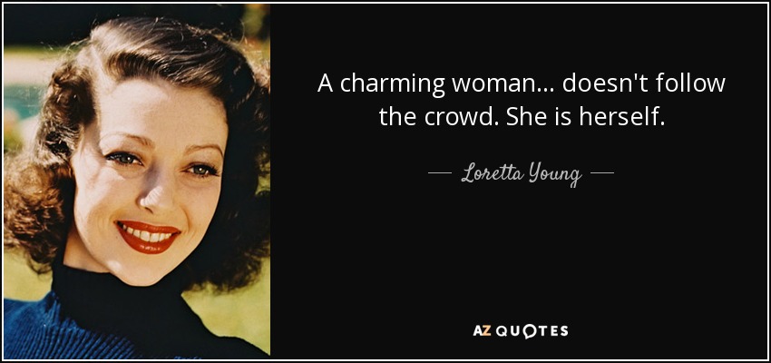 A charming woman... doesn't follow the crowd. She is herself. - Loretta Young