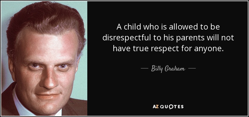 Un niño al que se le permite ser irrespetuoso con sus padres no tendrá verdadero respeto por nadie. - Billy Graham