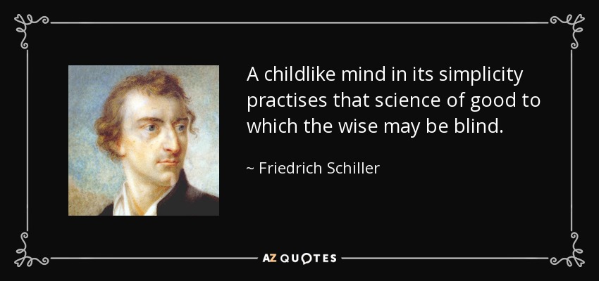 A childlike mind in its simplicity practises that science of good to which the wise may be blind. - Friedrich Schiller