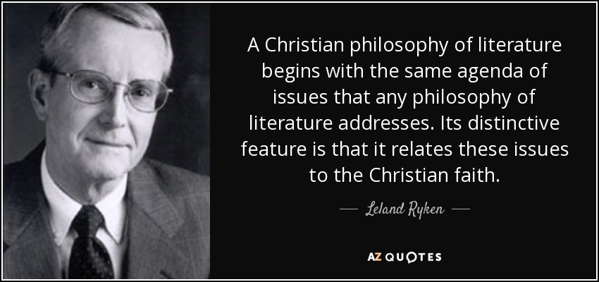 A Christian philosophy of literature begins with the same agenda of issues that any philosophy of literature addresses. Its distinctive feature is that it relates these issues to the Christian faith. - Leland Ryken