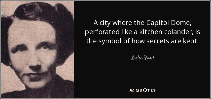 A city where the Capitol Dome, perforated like a kitchen colander, is the symbol of how secrets are kept. - Leslie Ford