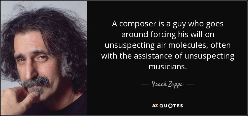 Un compositor es un tipo que va por ahí imponiendo su voluntad a moléculas de aire desprevenidas, a menudo con la ayuda de músicos desprevenidos. - Frank Zappa