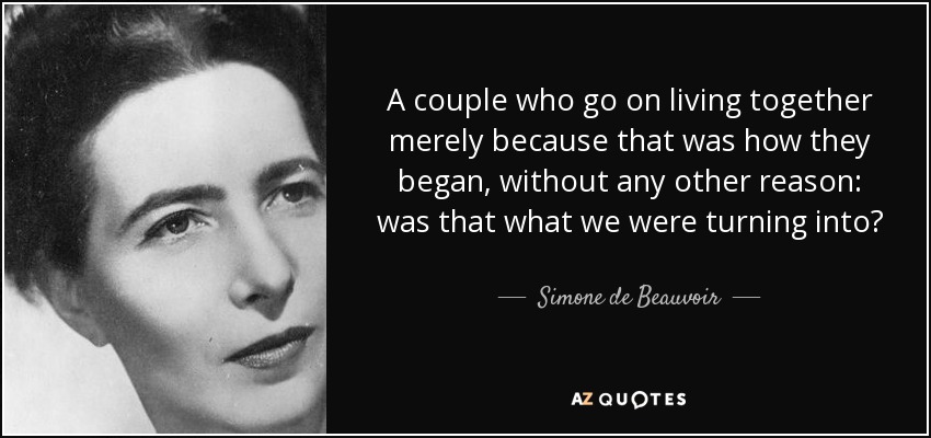 Una pareja que sigue viviendo junta simplemente porque así fue como empezó, sin ninguna otra razón: ¿en eso nos estábamos convirtiendo? - Simone de Beauvoir