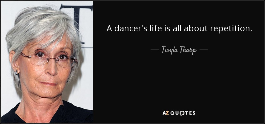 A dancer's life is all about repetition. - Twyla Tharp