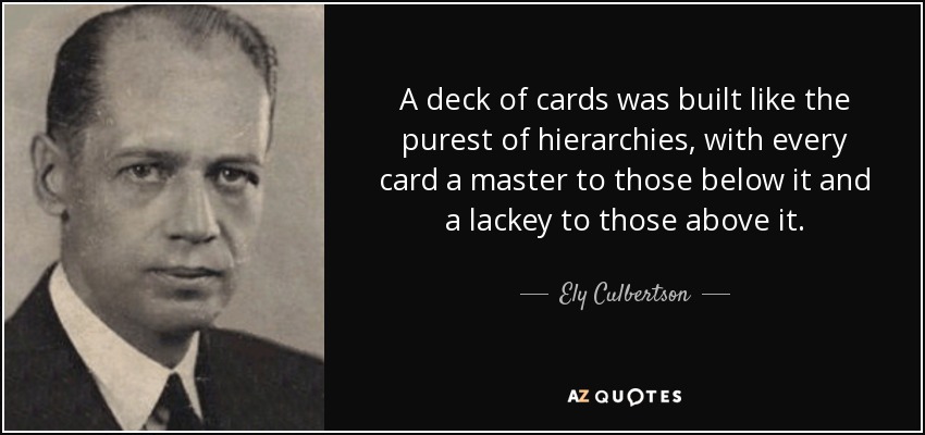 A deck of cards was built like the purest of hierarchies, with every card a master to those below it and a lackey to those above it. - Ely Culbertson