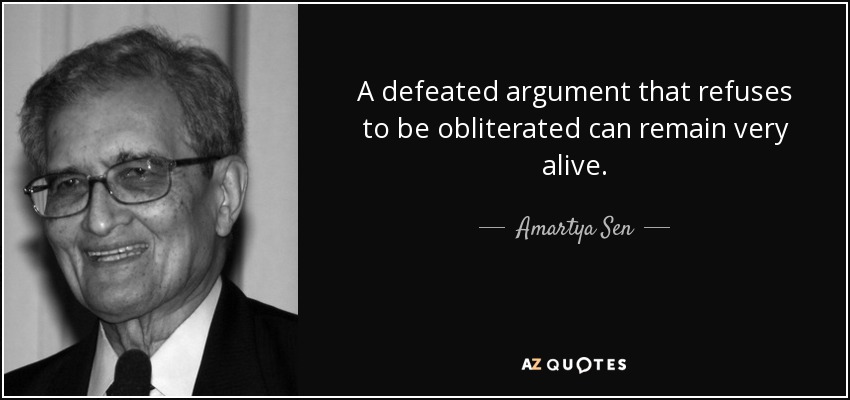 A defeated argument that refuses to be obliterated can remain very alive. - Amartya Sen