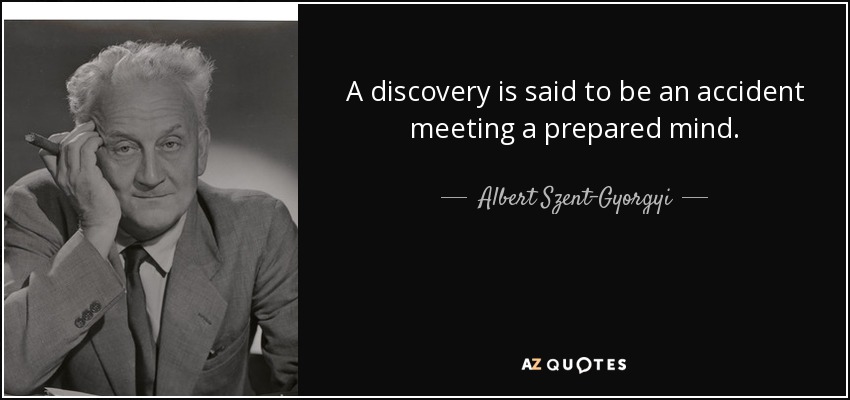 A discovery is said to be an accident meeting a prepared mind. - Albert Szent-Gyorgyi