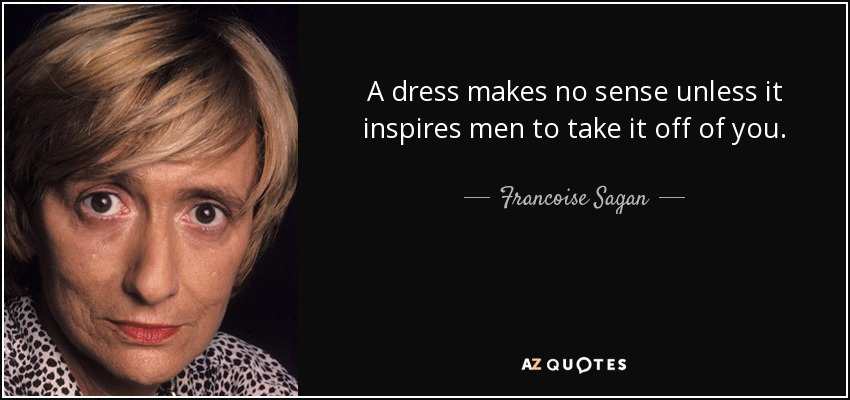 Un vestido no tiene sentido si no inspira a los hombres a quitártelo. - Françoise Sagan