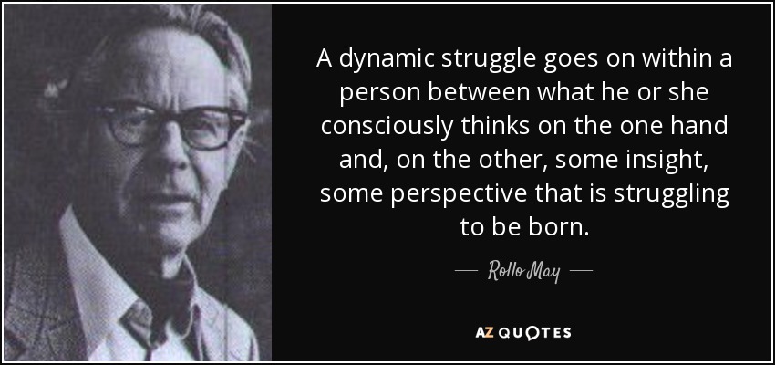 A dynamic struggle goes on within a person between what he or she consciously thinks on the one hand and, on the other, some insight, some perspective that is struggling to be born. - Rollo May