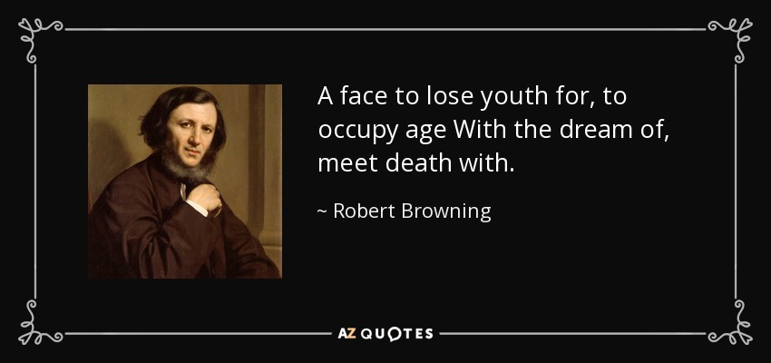 A face to lose youth for, to occupy age With the dream of, meet death with. - Robert Browning