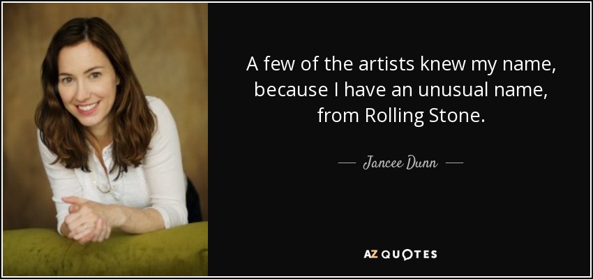 A few of the artists knew my name, because I have an unusual name, from Rolling Stone. - Jancee Dunn