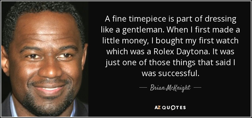 A fine timepiece is part of dressing like a gentleman. When I first made a little money, I bought my first watch which was a Rolex Daytona. It was just one of those things that said I was successful. - Brian McKnight