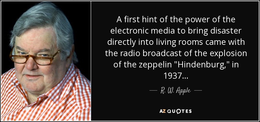 A first hint of the power of the electronic media to bring disaster directly into living rooms came with the radio broadcast of the explosion of the zeppelin 