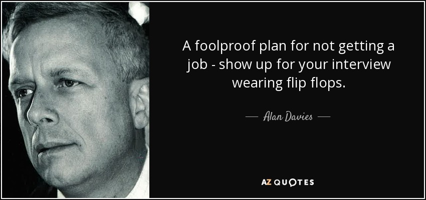 A foolproof plan for not getting a job - show up for your interview wearing flip flops. - Alan Davies