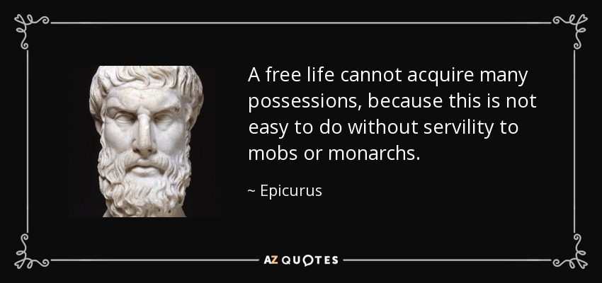 Una vida libre no puede adquirir muchas posesiones, porque no es fácil hacerlo sin servilismo a las turbas o a los monarcas. - Epicuro