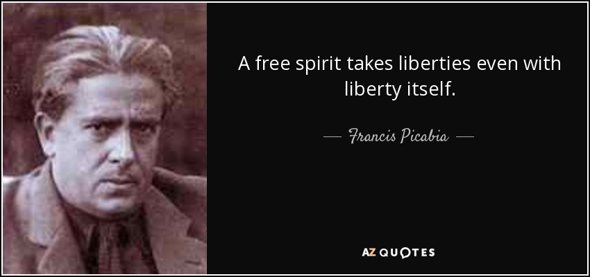 A free spirit takes liberties even with liberty itself. - Francis Picabia