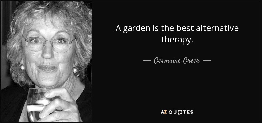 Un jardín es la mejor terapia alternativa. - Germaine Greer