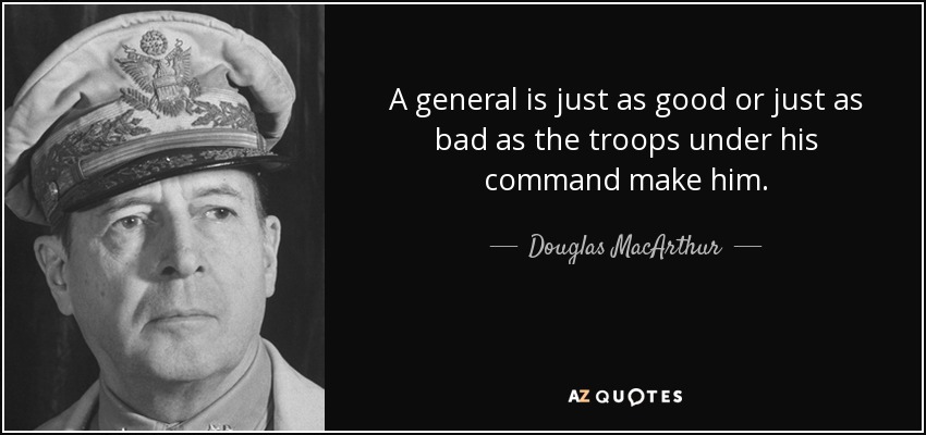Un general es tan bueno o tan malo como las tropas bajo su mando lo hagan. - Douglas MacArthur