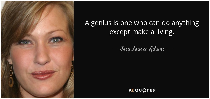 A genius is one who can do anything except make a living. - Joey Lauren Adams