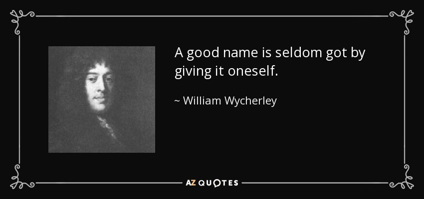 A good name is seldom got by giving it oneself. - William Wycherley