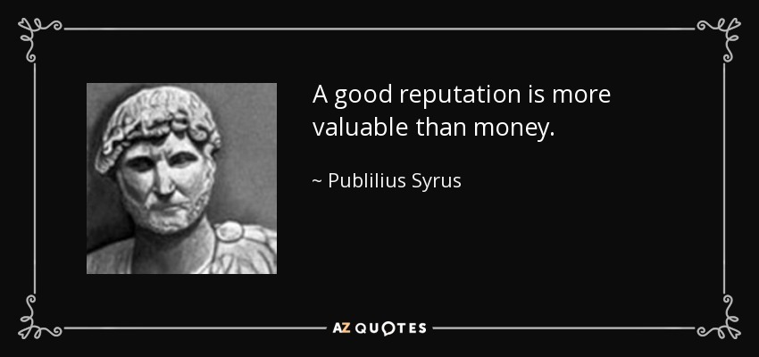 A good reputation is more valuable than money. - Publilius Syrus