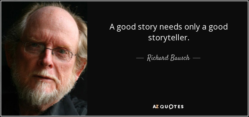 A good story needs only a good storyteller. - Richard Bausch