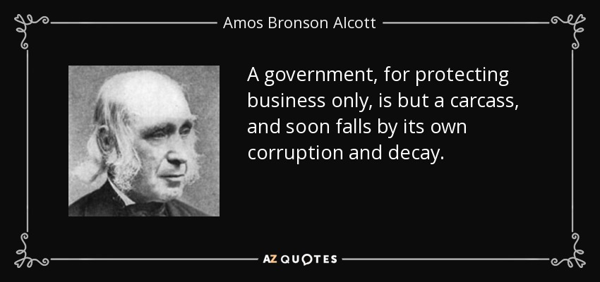 Un gobierno, para proteger negocios solamente, no es más que un cadáver, y pronto cae por su propia corrupción y decadencia. - Amos Bronson Alcott