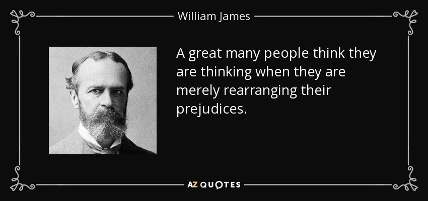 Mucha gente cree que piensa cuando lo que hace es reorganizar sus prejuicios. - William James