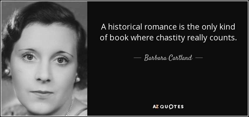 A historical romance is the only kind of book where chastity really counts. - Barbara Cartland