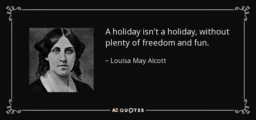 Unas vacaciones no son vacaciones sin mucha libertad y diversión. - Louisa May Alcott