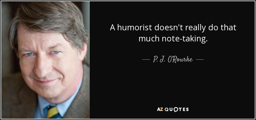 Un humorista no toma tantas notas. - P. J. O'Rourke