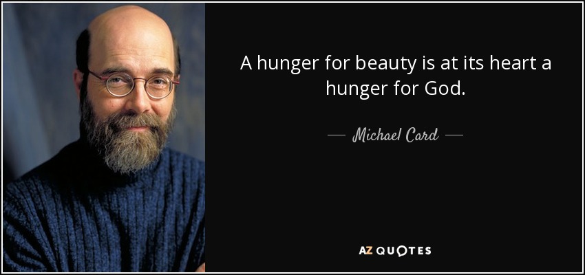 A hunger for beauty is at its heart a hunger for God. - Michael Card