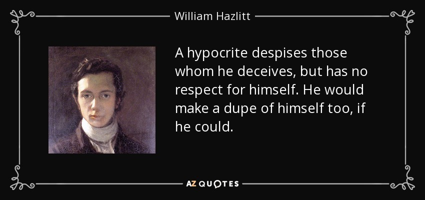 Un hipócrita desprecia a aquellos a quienes engaña, pero no se respeta a sí mismo. Si pudiera, también se convertiría en un incauto. - William Hazlitt