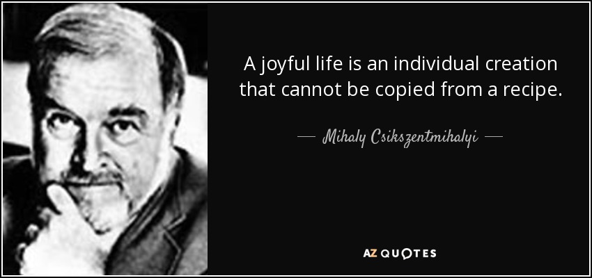 Una vida alegre es una creación individual que no puede copiarse de una receta. - Mihaly Csikszentmihalyi