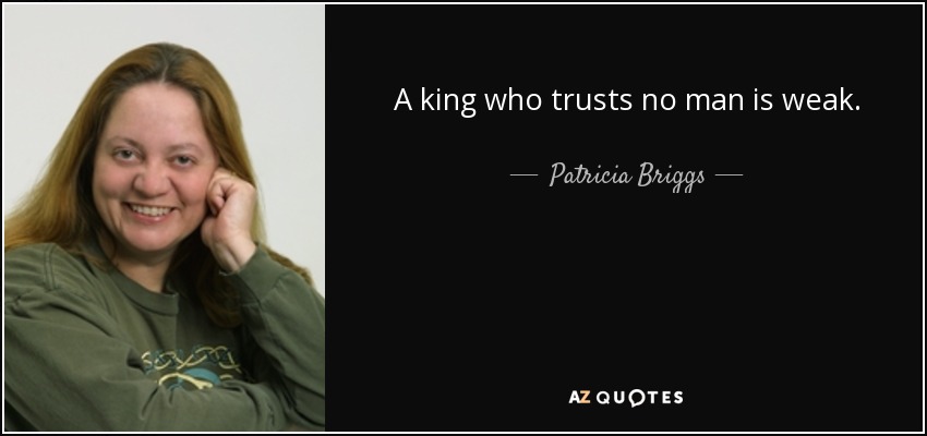 A king who trusts no man is weak. - Patricia Briggs